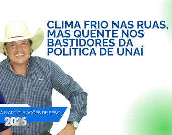 🔥 CLIMA FRIO NAS RUAS, MAS QUENTE NOS BASTIDORES DA POLÍTICA DE UNAÍ