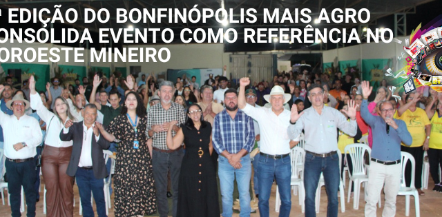 5ª EDIÇÃO DO BONFINÓPOLIS MAIS AGRO CONSOLIDA EVENTO COMO REFERÊNCIA NO NOROESTE MINEIRO