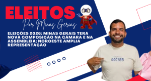 ELEIÇÕES 2026: MINAS GERAIS TERÁ NOVA COMPOSIÇÃO NA CÂMARA E NA ASSEMBLEIA; NOROESTE AMPLIA REPRESENTAÇÃO