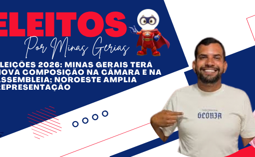 ELEIÇÕES 2026: MINAS GERAIS TERÁ NOVA COMPOSIÇÃO NA CÂMARA E NA ASSEMBLEIA; NOROESTE AMPLIA REPRESENTAÇÃO
