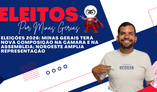ELEIÇÕES 2026: MINAS GERAIS TERÁ NOVA COMPOSIÇÃO NA CÂMARA E NA ASSEMBLEIA; NOROESTE AMPLIA REPRESENTAÇÃO