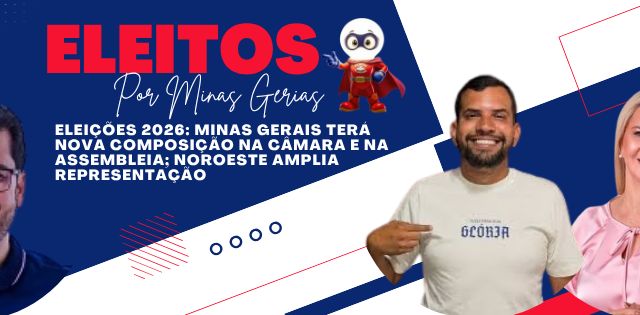 ELEIÇÕES 2026: MINAS GERAIS TERÁ NOVA COMPOSIÇÃO NA CÂMARA E NA ASSEMBLEIA; NOROESTE AMPLIA REPRESENTAÇÃO